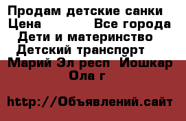 Продам детские санки › Цена ­ 2 000 - Все города Дети и материнство » Детский транспорт   . Марий Эл респ.,Йошкар-Ола г.